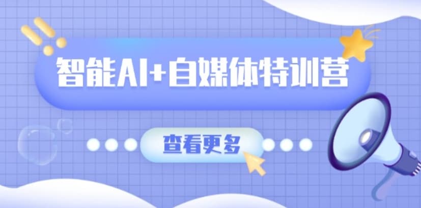 智能AI+自媒体特训营：涵盖文本创作、图像创作、视频创作和职场办公几大类