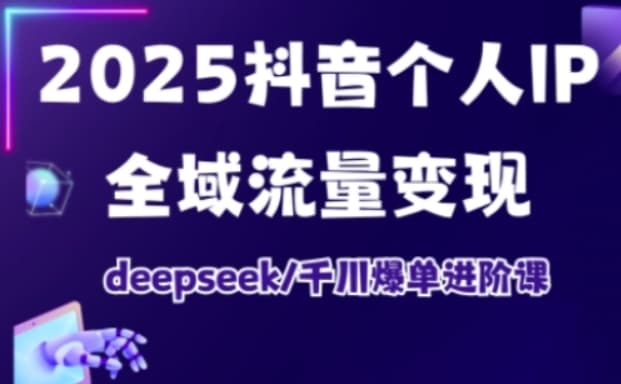 2025抖音个人IP全域流量变现进阶课 deepseek千川爆单进阶课