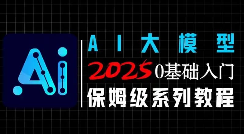 2025年聚客大模型第四期 0基础入门 保姆级系列教程